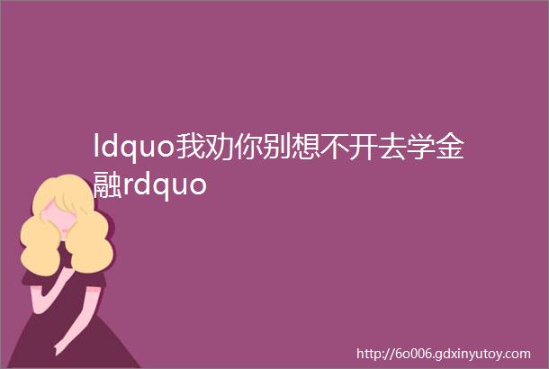 ldquo我劝你别想不开去学金融rdquo