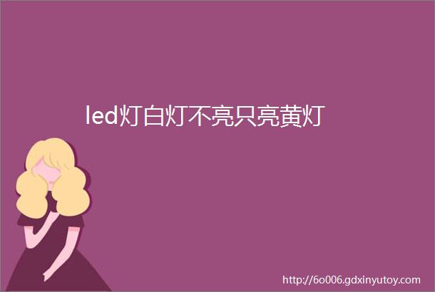 led灯白灯不亮只亮黄灯