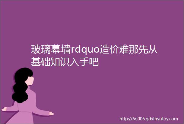 玻璃幕墙rdquo造价难那先从基础知识入手吧