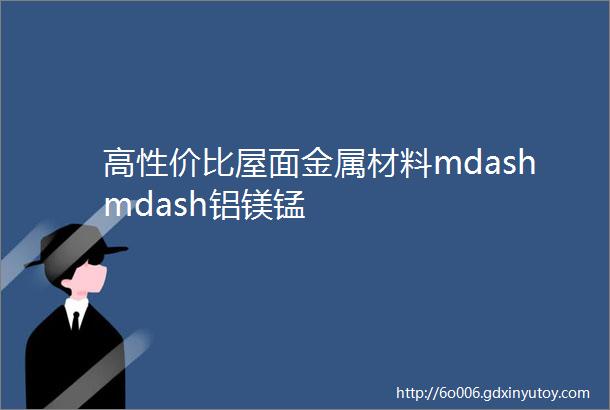 高性价比屋面金属材料mdashmdash铝镁锰