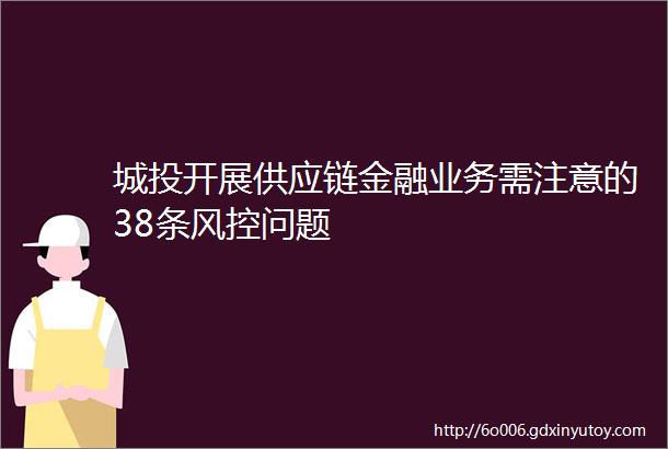 城投开展供应链金融业务需注意的38条风控问题