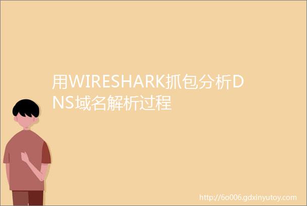 用WIRESHARK抓包分析DNS域名解析过程