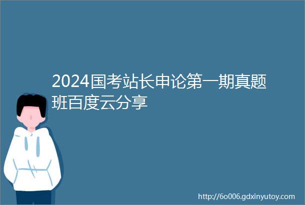 2024国考站长申论第一期真题班百度云分享