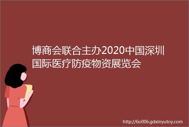 博商会联合主办2020中国深圳国际医疗防疫物资展览会