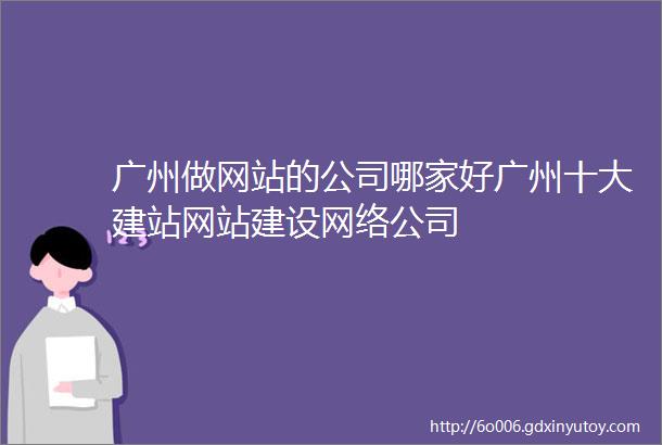 广州做网站的公司哪家好广州十大建站网站建设网络公司