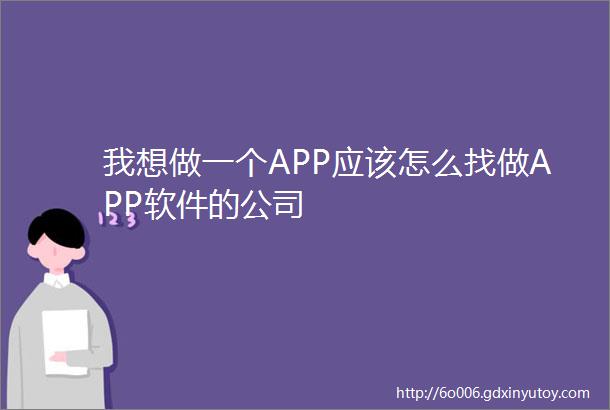 我想做一个APP应该怎么找做APP软件的公司