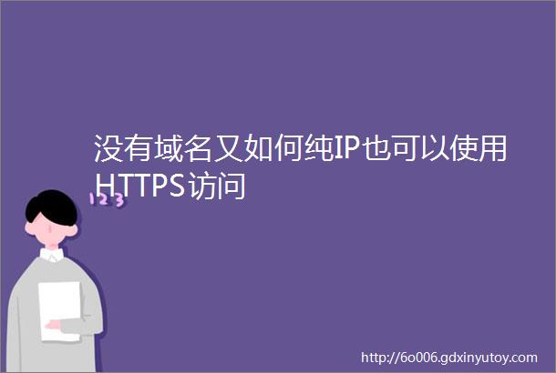 没有域名又如何纯IP也可以使用HTTPS访问