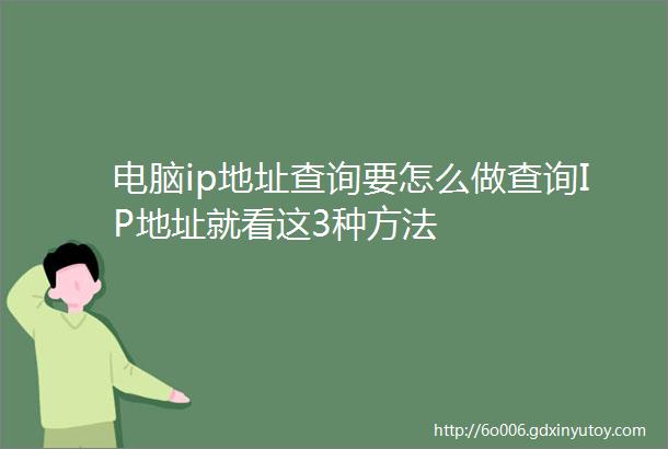 电脑ip地址查询要怎么做查询IP地址就看这3种方法