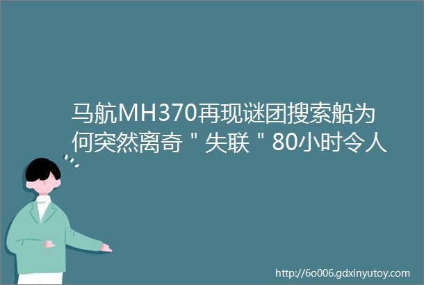 马航MH370再现谜团搜索船为何突然离奇＂失联＂80小时令人震惊