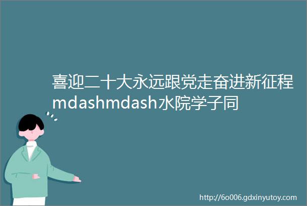 喜迎二十大永远跟党走奋进新征程mdashmdash水院学子同唱假如你要认识我