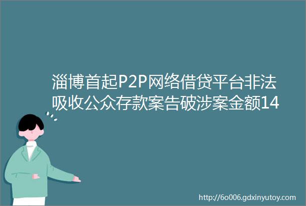 淄博首起P2P网络借贷平台非法吸收公众存款案告破涉案金额1400余万